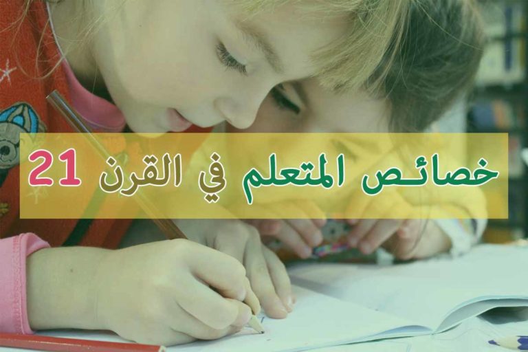 ما هي أهم خصائص المتعلم في القرن الواحد والعشرين ؟