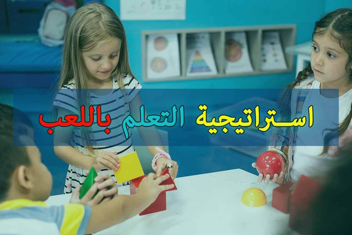 استراتيجية التعلم باللعب المفهوم الشروط الأهمية فن التدريس